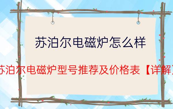 苏泊尔电磁炉怎么样 苏泊尔电磁炉型号推荐及价格表【详解】